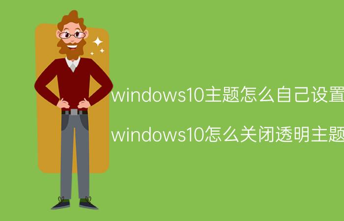 windows10主题怎么自己设置 windows10怎么关闭透明主题？